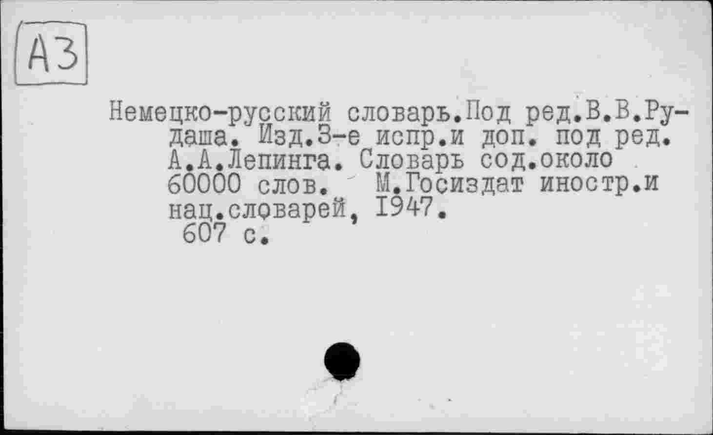 ﻿fA3
Немецко-русский словарь.Под ред.В.В.Ру. даша. Изд.3-є испр.и доп. под ред. А.А.Лепинга. Словарь сод.около 60000 слов. " М.Госиздат иностр.и нац.словарей, 1947.
607 с.